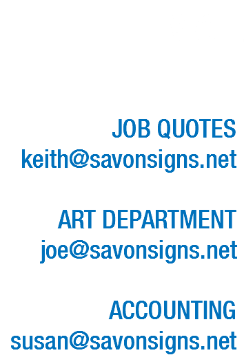 EMAIL JOB QUOTES keith@savonsigns.net ART DEPARTMENT joe@savonsigns.net ACCOUNTING susan@savonsigns.net